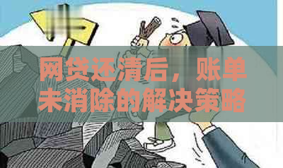 网贷还清后，账单未消除的解决策略分析