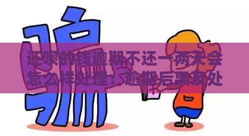 还呗的钱逾期不还一两天会怎么样处理：逾期后果及处理方法。