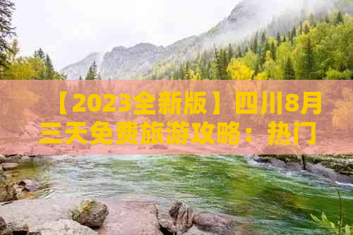 【2023全新版】四川8月三天免费旅游攻略：热门景点、美食推荐及行程规划