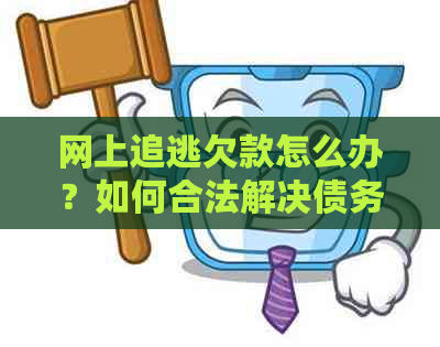 网上追逃欠款怎么办？如何合法解决债务问题并避免进一步的法律责任？