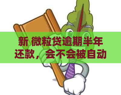 新 微粒贷逾期半年还款，会不会被自动扣除？如何解决？