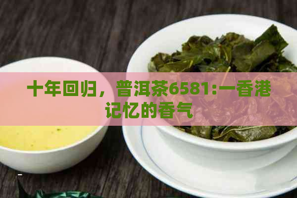 十年回归，普洱茶6581:一记忆的香气