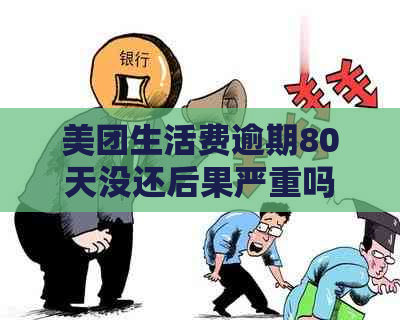 美团生活费逾期80天没还后果严重吗？会如何处理？