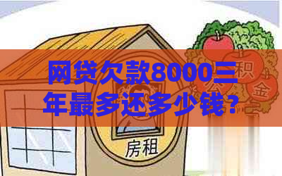 网贷欠款8000三年最多还多少钱？如何计算和处理？