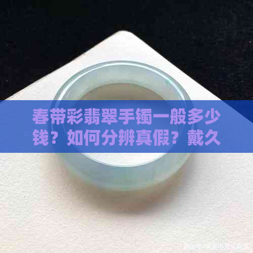 春带彩翡翠手镯一般多少钱？如何分辨真假？戴久了会有什么变化？