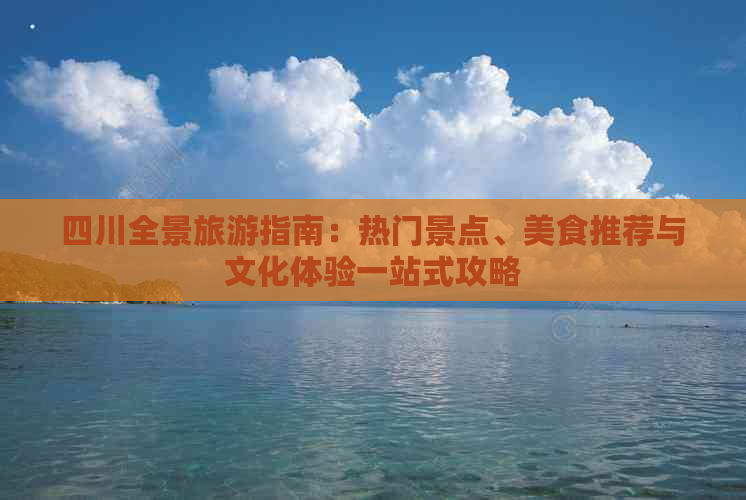 四川全景旅游指南：热门景点、美食推荐与文化体验一站式攻略