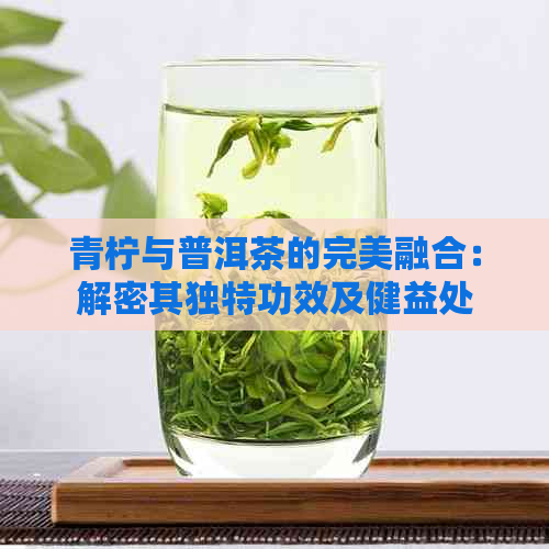 青柠与普洱茶的完美融合：解密其独特功效及健益处