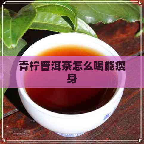 青柠普洱茶怎么喝能瘦身