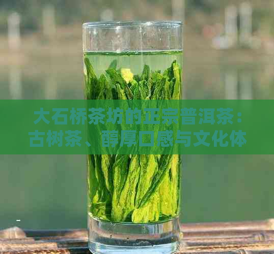 大石桥茶坊的正宗普洱茶：古树茶、醇厚口感与文化体验