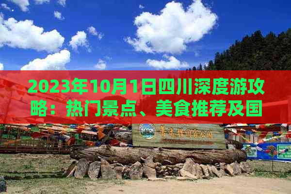 2023年10月1日四川深度游攻略：热门景点、美食推荐及国庆假期出行全指南