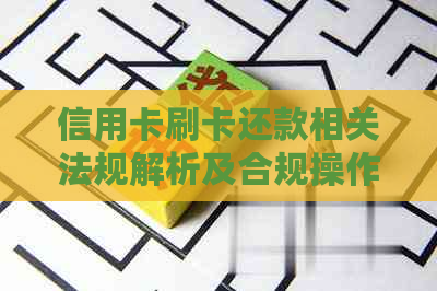 信用卡刷卡还款相关法规解析及合规操作指导