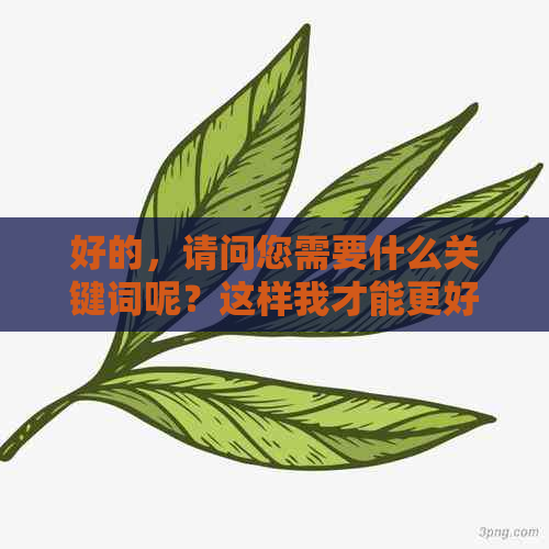 好的，请问您需要什么关键词呢？这样我才能更好地为您提供帮助。