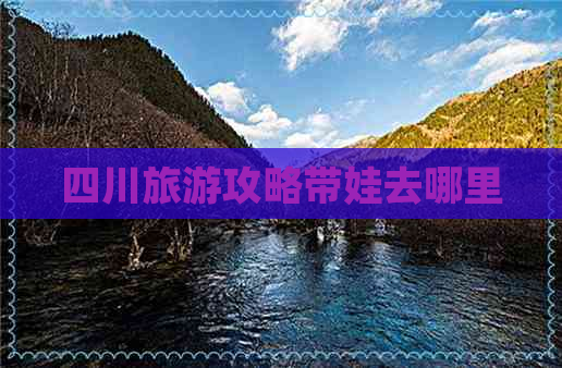 四川旅游攻略带娃去哪里