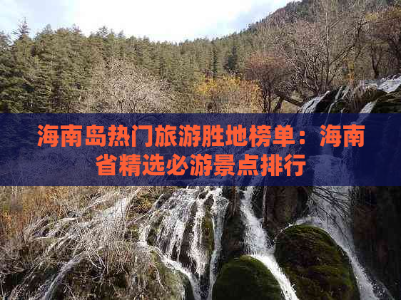 海南岛热门旅游胜地榜单：海南省精选必游景点排行