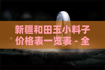 新疆和田玉小料子价格表一览表 - 全面了解和田玉市场价及购买指南