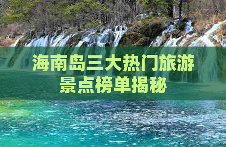 海南岛三大热门旅游景点榜单揭秘