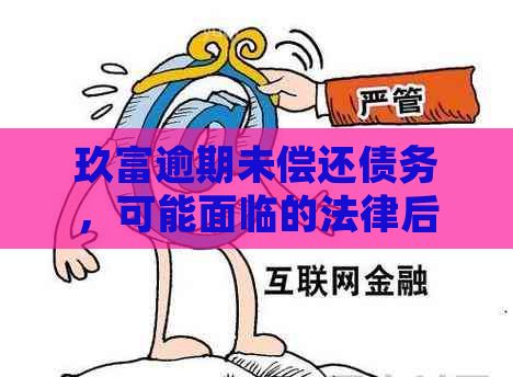 玖富逾期未偿还债务，可能面临的法律后果与解决办法