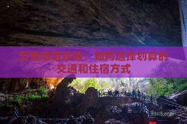 云南旅游攻略：如何选择划算的交通和住宿方式