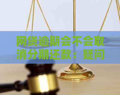 网贷逾期会不会取消分期还款：疑问解答与影响分析