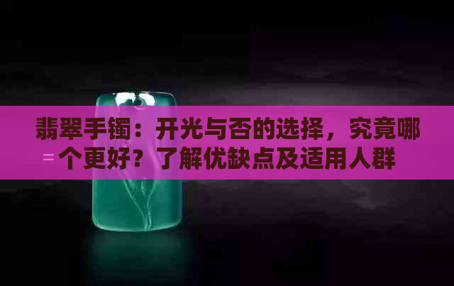 翡翠手镯：开光与否的选择，究竟哪个更好？了解优缺点及适用人群