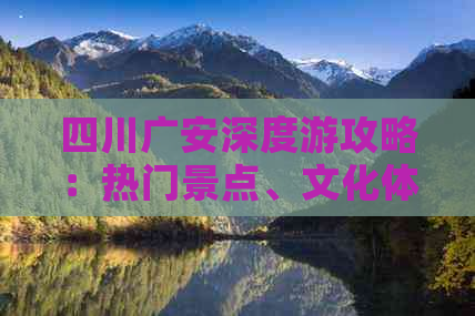 四川广安深度游攻略：热门景点、文化体验与美食指南，一次性解锁必去之地