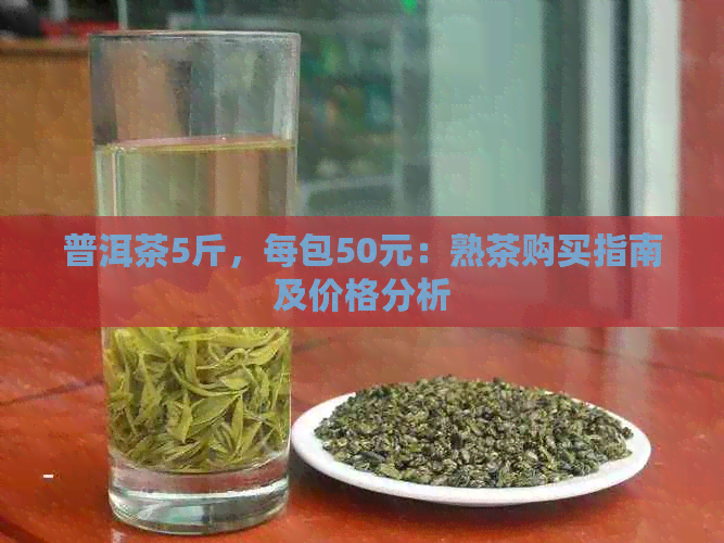 普洱茶5斤，每包50元：熟茶购买指南及价格分析