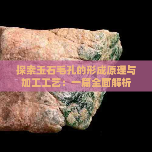 探索玉石毛孔的形成原理与加工工艺：一篇全面解析