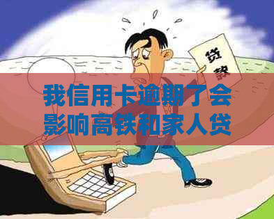 我信用卡逾期了会影响高铁和家人贷款吗？我应该怎么办？