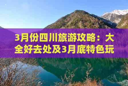 3月份四川旅游攻略：大全好去处及3月底特色玩法指南