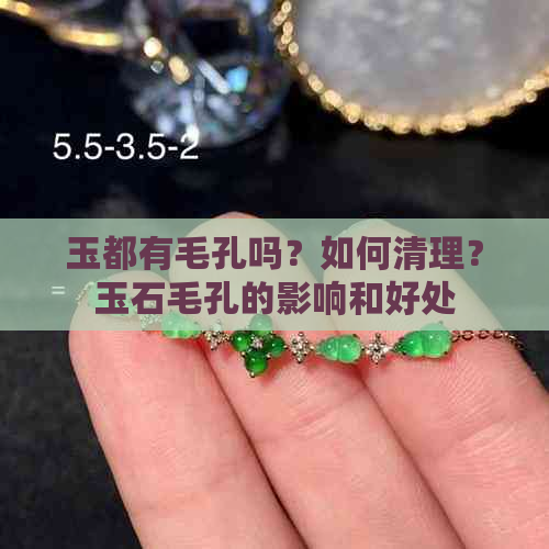 玉都有毛孔吗？如何清理？玉石毛孔的影响和好处