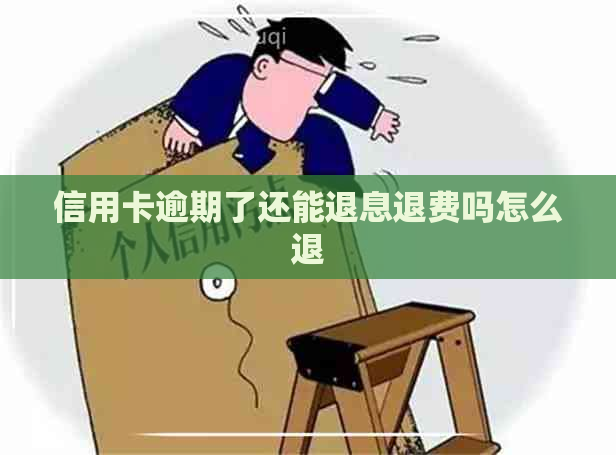 信用卡逾期了还能退息退费吗怎么退