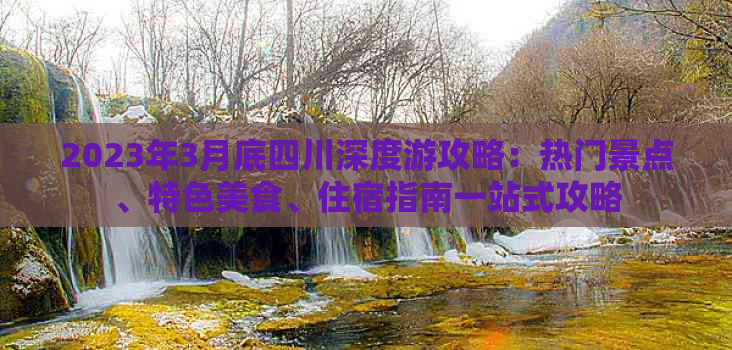 2023年3月底四川深度游攻略：热门景点、特色美食、住宿指南一站式攻略