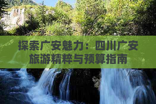 探索广安魅力：四川广安旅游精粹与预算指南