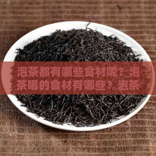 泡茶都有哪些食材呢？泡茶喝的食材有哪些？泡茶的食物有哪些？