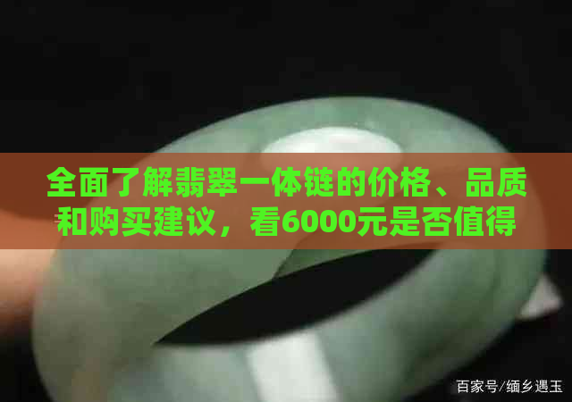 全面了解翡翠一体链的价格、品质和购买建议，看6000元是否值得购买？