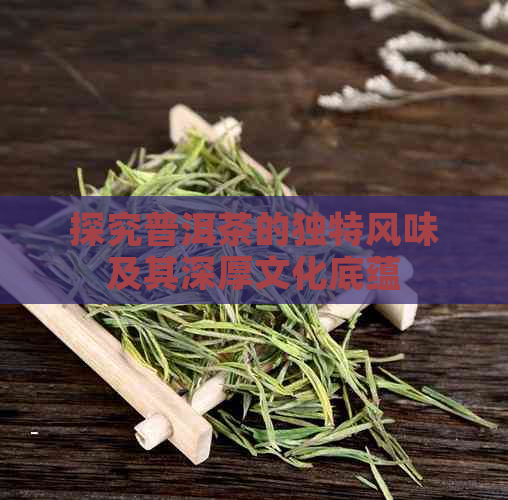 探究普洱茶的独特风味及其深厚文化底蕴