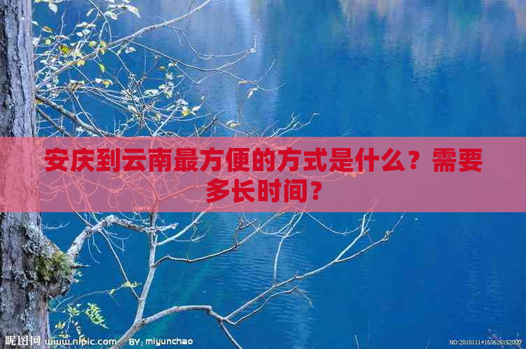 安庆到云南最方便的方式是什么？需要多长时间？