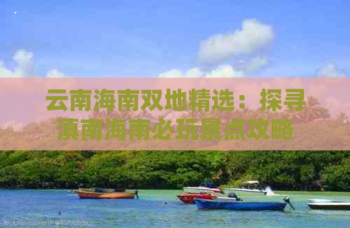 云南海南双地精选：探寻滇南海南必玩景点攻略