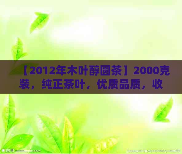 【2012年木叶醇圆茶】2000克装，纯正茶叶，优质品质，收藏佳品，限时优！