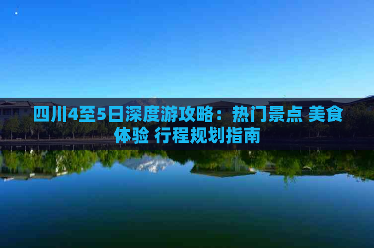 四川4至5日深度游攻略：热门景点 美食体验 行程规划指南