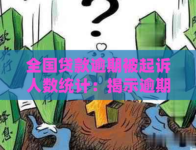 全国贷款逾期被起诉人数统计：揭示逾期还款的严重性及影响