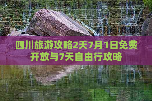 四川旅游攻略2天7月1日免费开放与7天自由行攻略