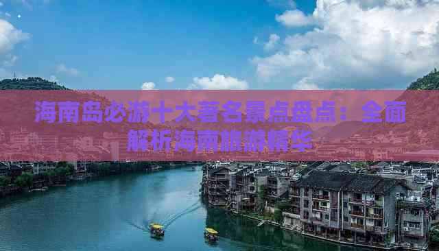 海南岛必游十大著名景点盘点：全面解析海南旅游精华