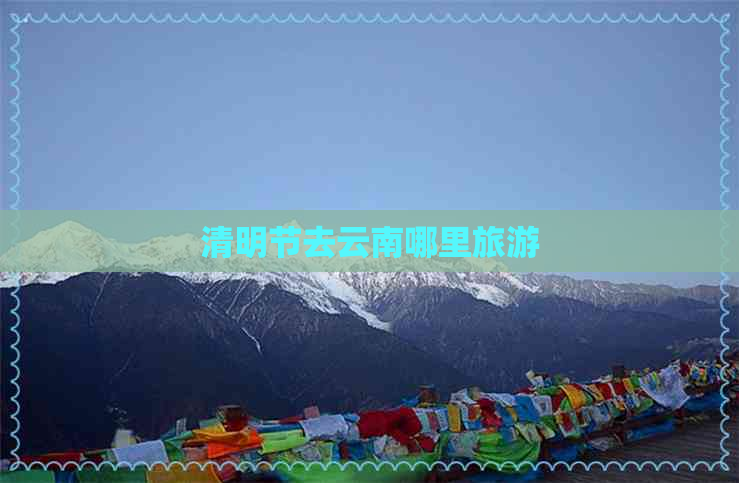 清明节去云南哪里旅游