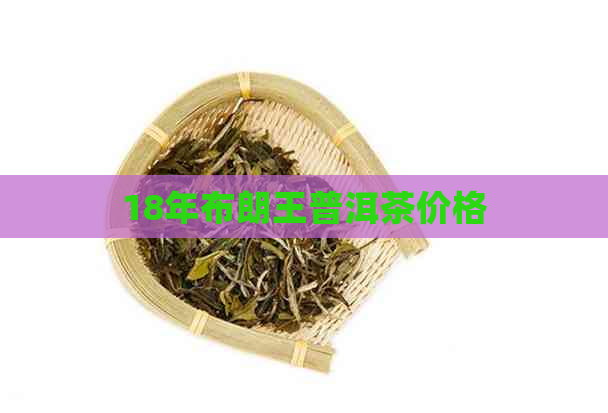 18年布朗王普洱茶价格