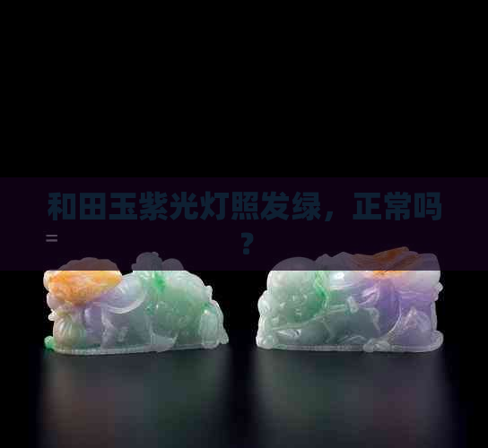 和田玉紫光灯照发绿，正常吗？