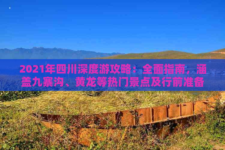 2021年四川深度游攻略：全面指南，涵盖九寨沟、黄龙等热门景点及行前准备