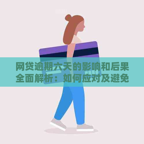 网贷逾期六天的影响和后果全面解析：如何应对及避免信用受损？