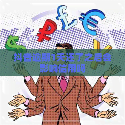 抖音逾期1天还了之后会影响信用吗