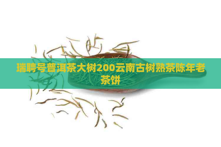 瑞聘号普洱茶大树200云南古树熟茶陈年老茶饼